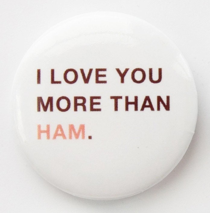 I love you more than ham--button badge pin