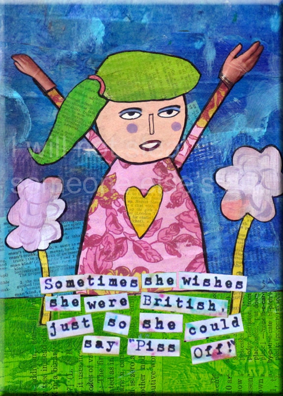 English Humor. "Sometimes She Wishes She Were British, Just So She Could Say 'Piss Off'." FOLK ART MAGNET. Funny Saying. Across the Pond.