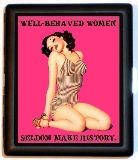 Well Behaved Women Rarely Make History And Other Quotes