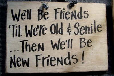 We'll be FRIENDS til we're old and SENILE then we'll be new friends sign wood hand crafted