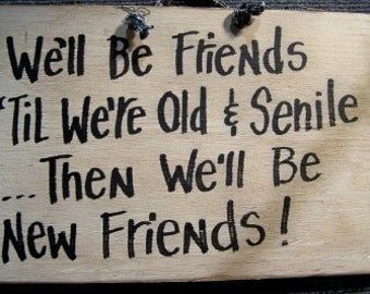 We'll be FRIENDS til we're old and SENILE then we'll be new friends sign wood hand crafted