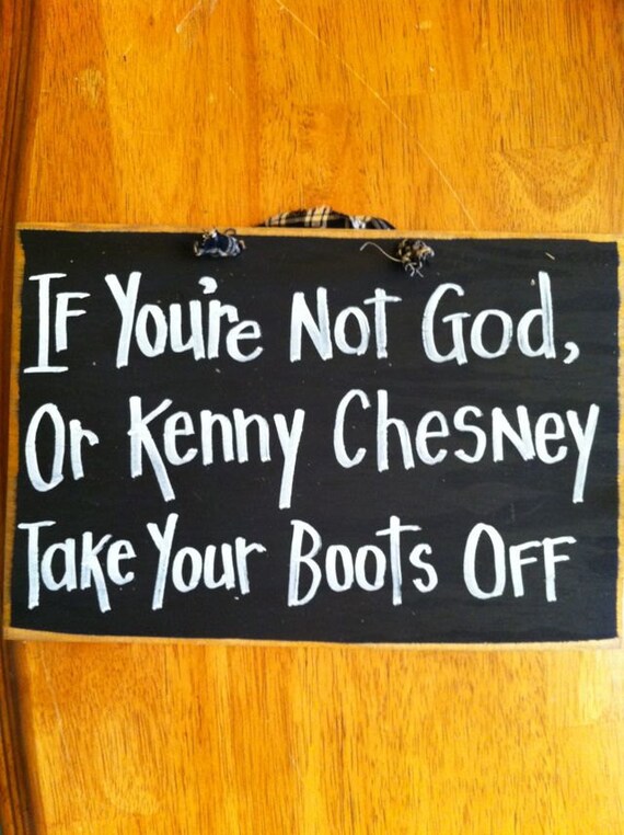 If you're not God or KENNY CHESNEY take your boots off wood sign.