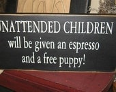 Unattended Children will be given an Espresso and a Free Puppy Primitive Handpainted wood sign plaque