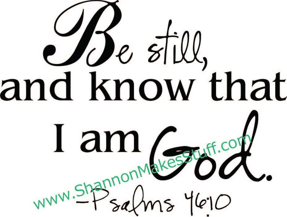 Be Still and know that I am God.