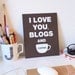 I Love You Blogs and Coffee Print (ESPRESSO) (8X10)