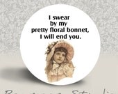 I Swear By My Pretty Floral Bonnet, I will End You - PINBACK BUTTON - 1.25 inch round