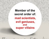 Member of the Secret Order of Mad Scientists, Evil Geniuses, and Super Villains - PINBACK BUTTON - 1.25 inch round