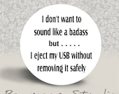 I Don't Want to Sound Like a Badass but I Eject my USB without Removing It Safely - PINBACK BUTTON - 1.25 inch round