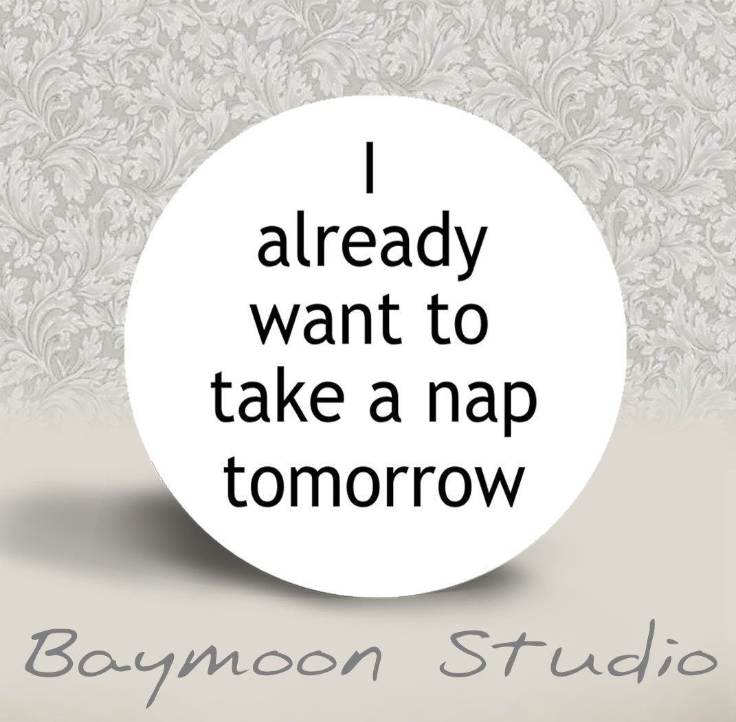 I already want to take a Nap Tomorrow - PINBACK BUTTON - 1.25 inch round