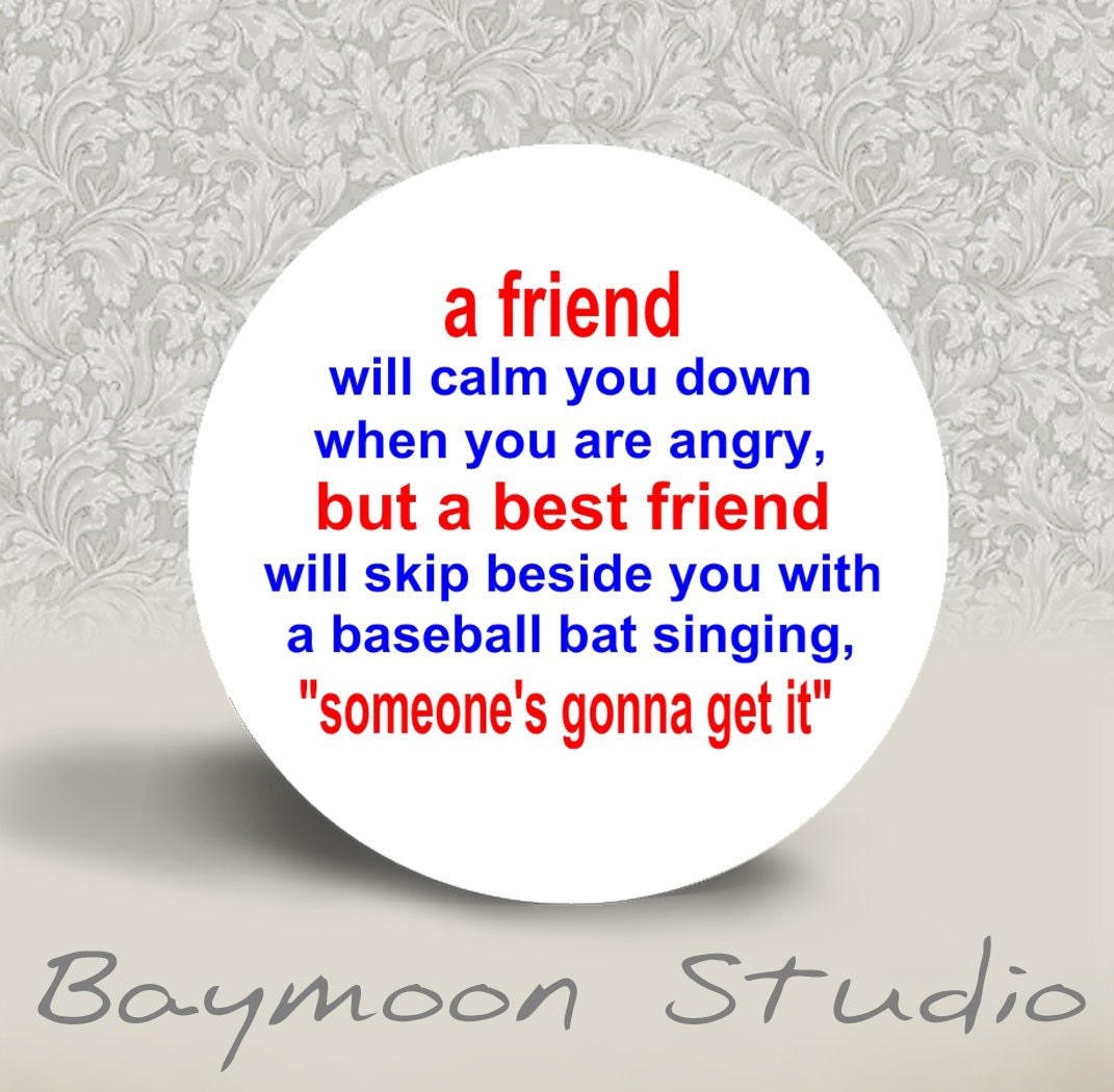 A Friend Will Calm You Down . . . . PINBACK BUTTON - 1.25 inch round