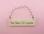 MINI SIGN Be Nice Or Leave - Home Decor Handpainted Laser Engraved Wooden Humorous Country Primitive Rustic