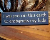 Wood Sign I was put on this earth to embarrass my kids Funny Wall Decor