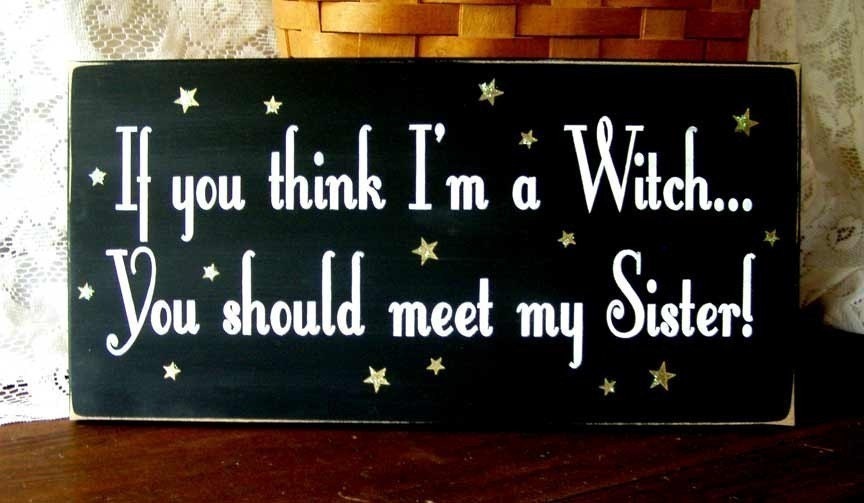 If you think I'm a Witch...You should meet my Sister