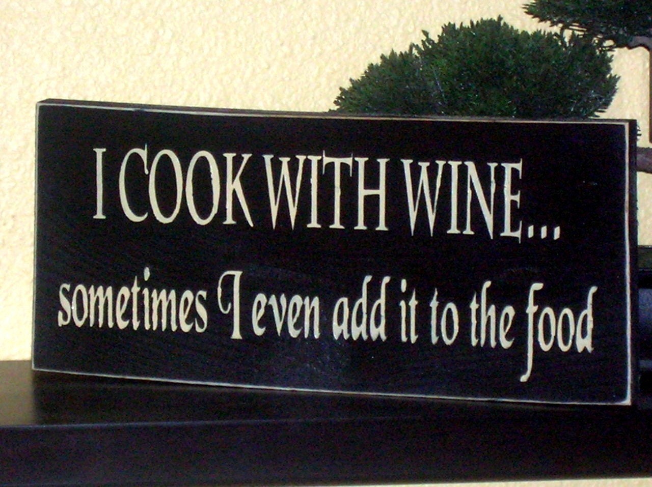 I Cook With Wine Sometimes I Even Add It To The Food Wood Sign