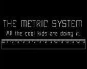 T-Shirt - Metric System - All the cool kids are doing it -  Graphic Tee - Geek - Math - S M L XL
