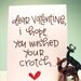 dear valentine i hope you washed your crotch