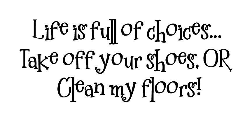Life is full of choices...take off your shoes, OR clean my floors....Vinyl Lettering for your mudroom