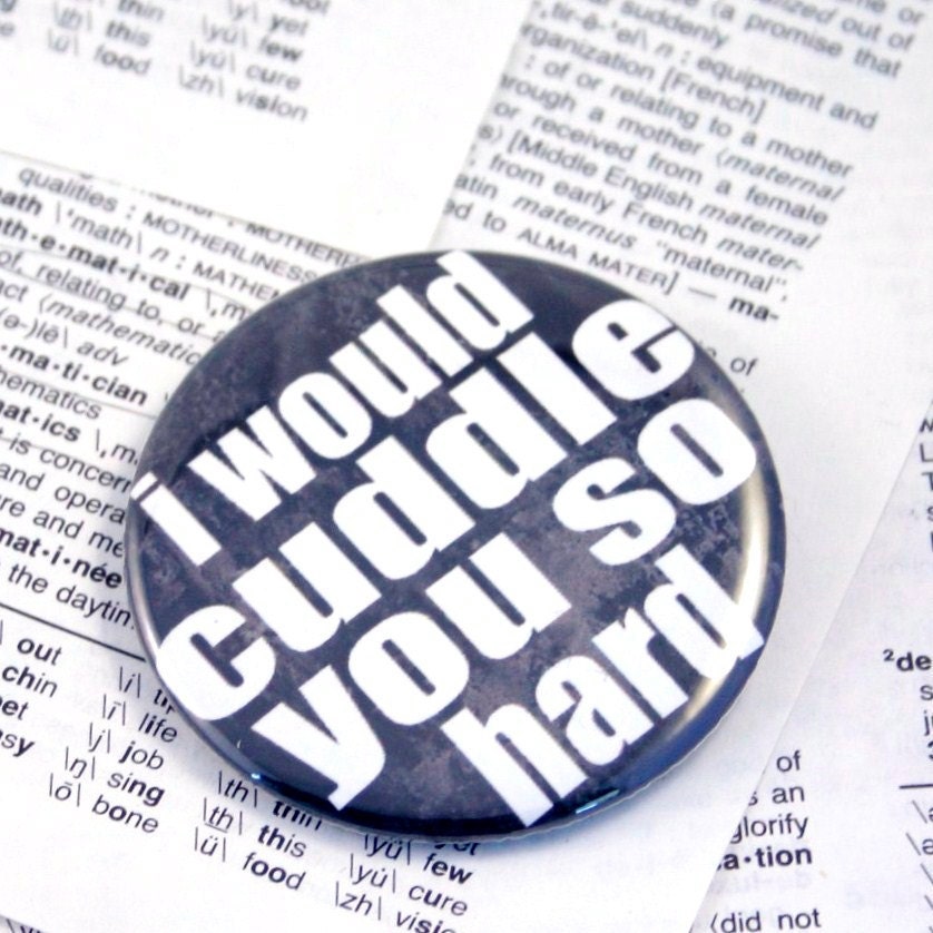 I would cuddle you so hard pinback button