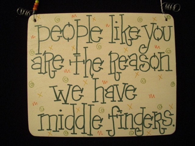 people like you are the reason we have middle fingers - 6x5 wood sign