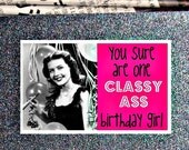 you sure are one classy ass birthday girl...  birthday greeting card