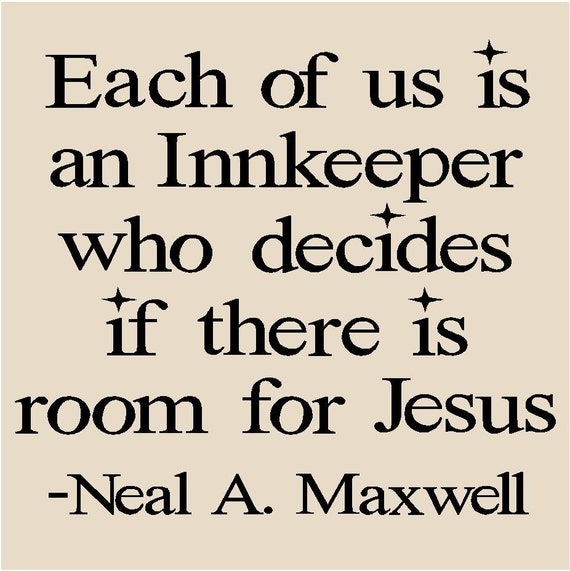 T98- Each of us is an Innkeeper who decides if there is room for Jesus Neal A. Maxwell 12x12 vinyl decals lettering words
