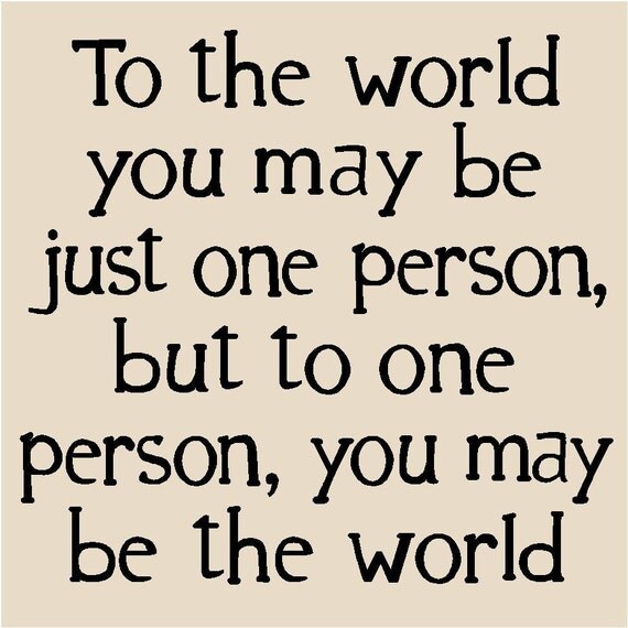 T65- To the world you may be just one person, but to one person, you may be the world   12x12 vinyl