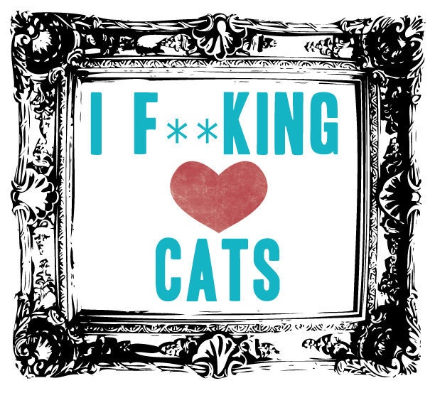 SALE I F-ing love Cats UNcensored large print - mature