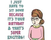Birthday Card - I Just Have To Sit Down Because It's Your Birthday And That's Super Exciting