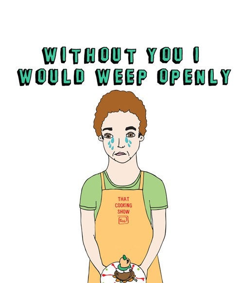 Romantic Card - Without You I Would Weep Openly Like A Contestant On A Reality Cooking Show