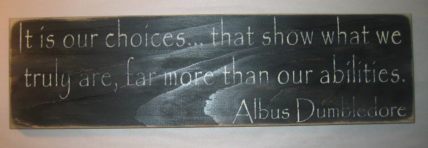 It is our choices...that show what we truly are, far more than our abilities. Albus Dumbledore, Distressed, Sign
