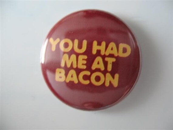 You had me at Bacon 1 inch pinback button / magnet