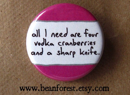 four vodka cranberries and a sharp knife - pinback button badge