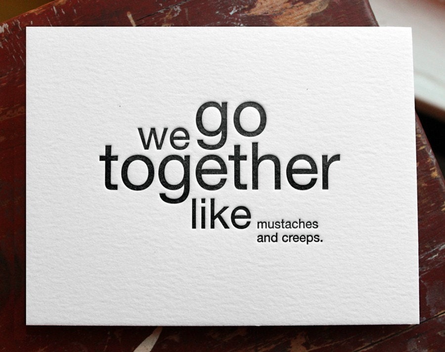 we go together like mustaches and creeps. letterpress card
