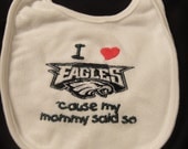 I love Philadelphia Eagles 'cause my daddy said so Embroidered Bib (YOU Pick MOMMY said so or DADDY)