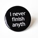 1.25 Magnet - I never finish anyth Funny- gag gift- Home & Living- Storage and Organization-funny magnet