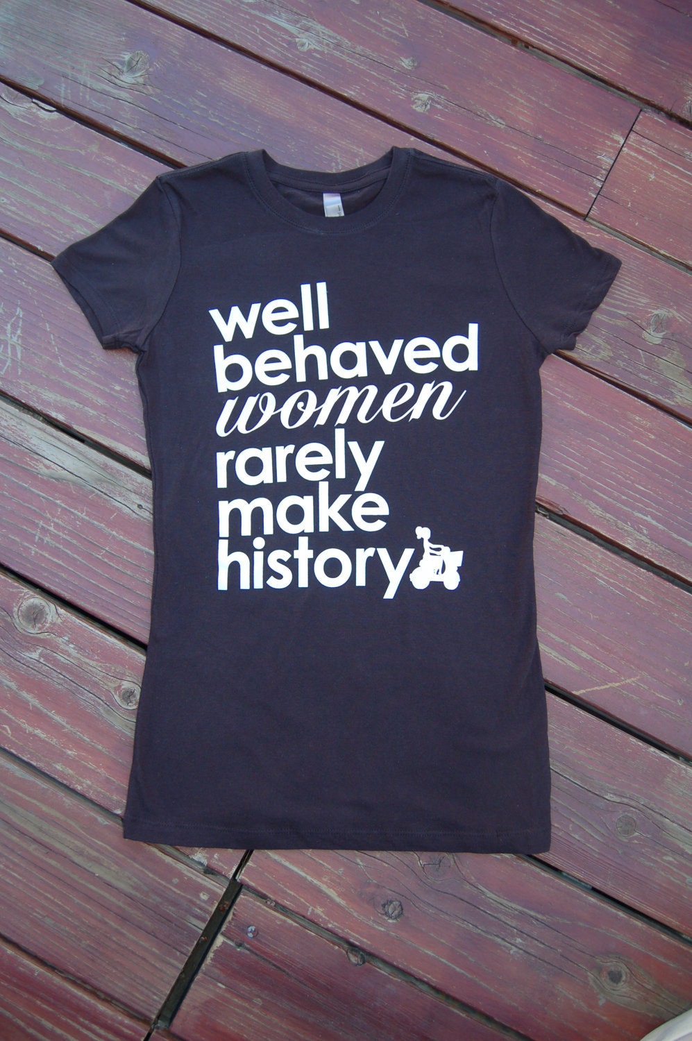 Well Behaved Women Rarely Make History - Women's Soft Jersey Tshirt S/M/L/XL/XXL