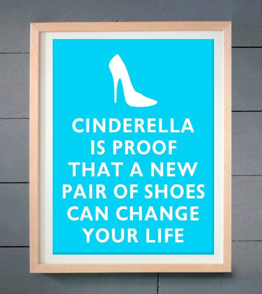 Cinderella is proof that a new pair of shoes can change your life ART PRINT 11x14 inches (28 X 36 cm)
