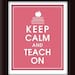 Keep Calm and TEACH ON, 8x10 Print (Raspberry  Kisses) Buy 3 get 1 FREE