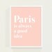 Peach Coral Pastel Typography Print Poster - Paris Poster Quote Wall Art - Paris is Always A Good Idea Wall Decor