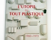 L'Utopie Du Tout Plastique 1960-1973