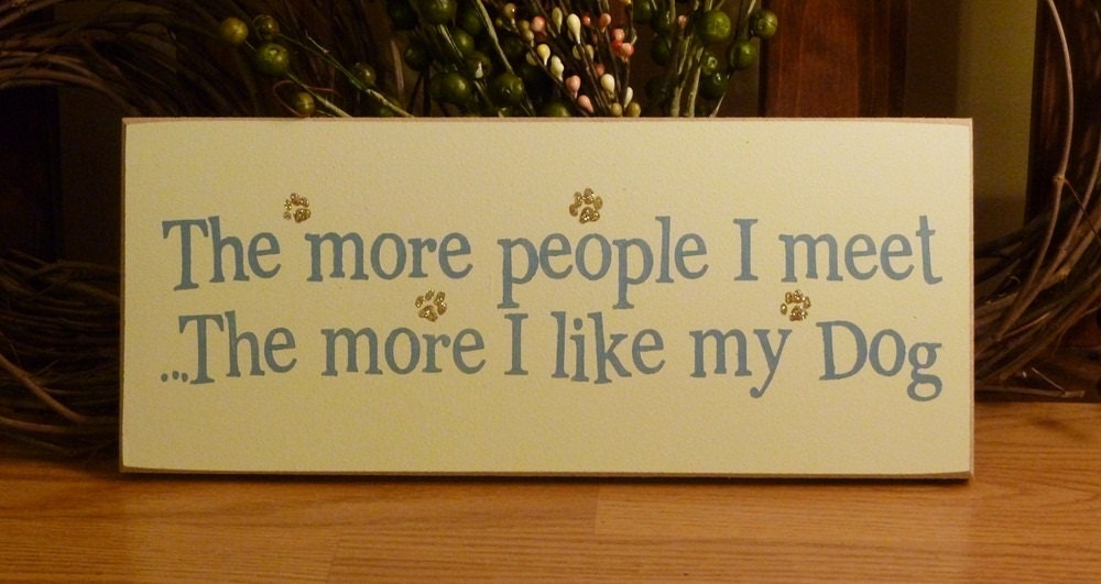 The More People I Meet, The More I Like My Dog Funny Painted Wood Sign