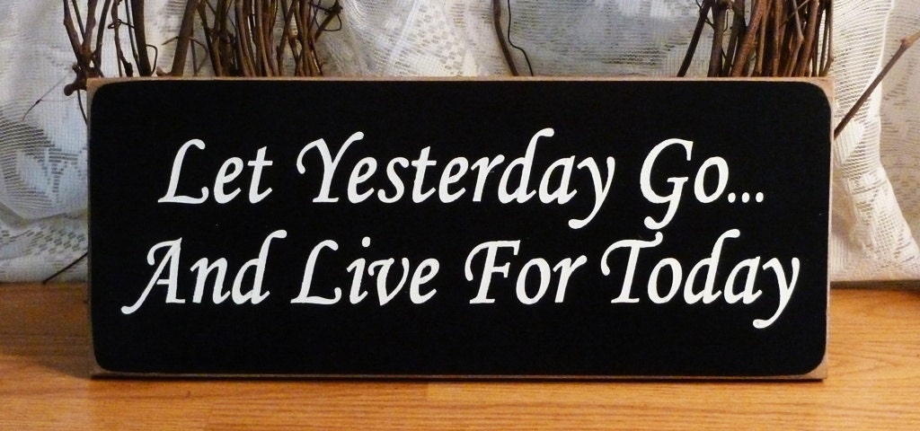 Let Yesterday Go And Live For Today Painted Wood Sign