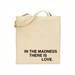 in the madness, there is love tote bag - black text