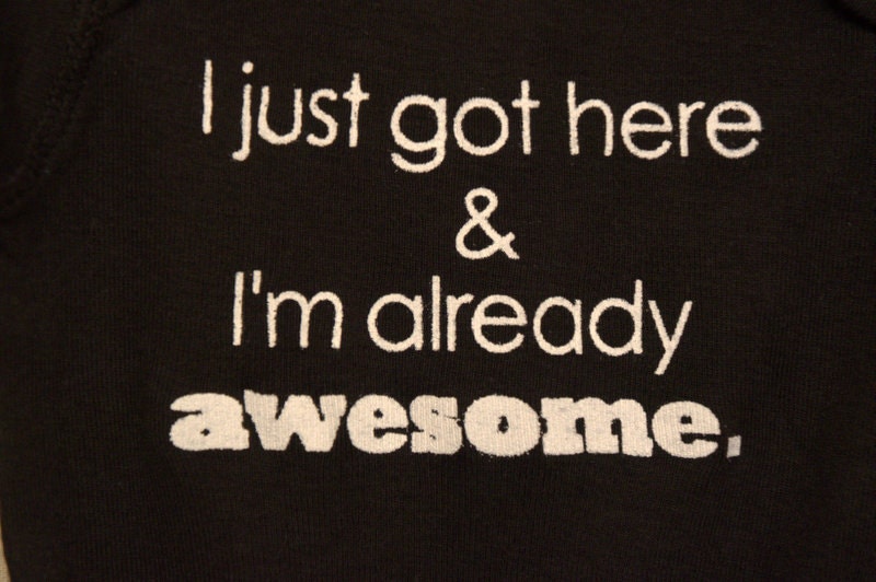 I just got here & I'm already awesome  --- black onesie size 0-3 months.