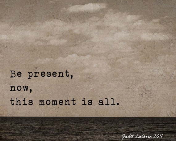PHOTOGRAPHY: Be present, now, this moment is all. ( 8 x 10 )