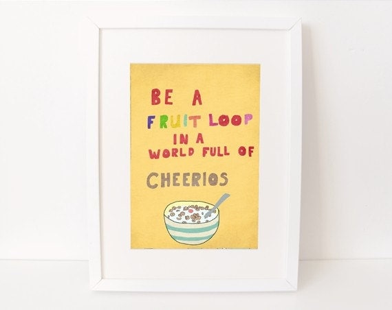 8 x 10 print - be a fruit loop in a world full of cheerios