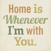 Home is Whenever I'm With You 8x10 Art Print Typography inspirational
