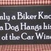 Only a Biker Knows Why a Dog Hangs his Head out of the Car Window, biker, motorcycle, man cave, men, dad