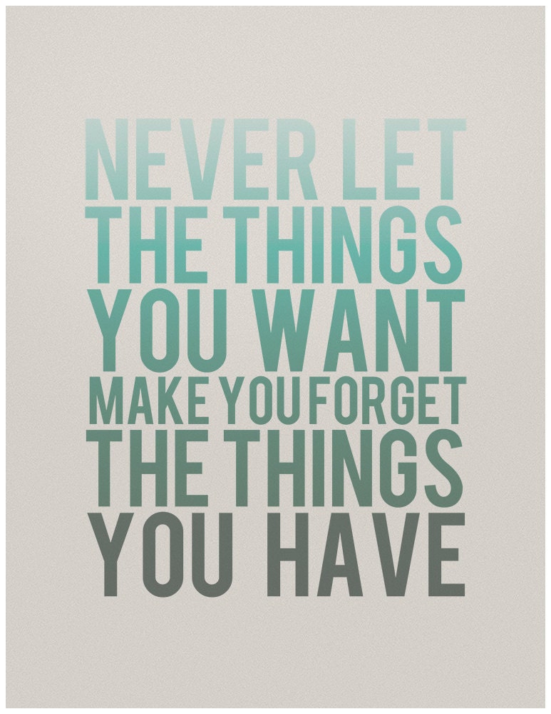 Never Let the Things You Want Make You Forget the Things You Have - 8 x 10 Typography Art Print Poster - Turquoise and Grey