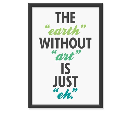 The "earth" without "art" is just "eh." 13x19 Print